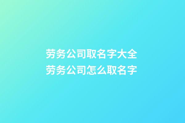 劳务公司取名字大全 劳务公司怎么取名字-第1张-公司起名-玄机派
